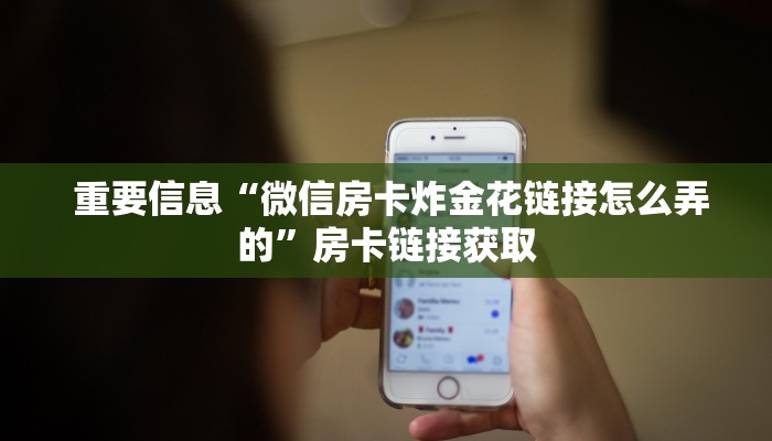  重要信息“微信房卡炸金花链接怎么弄的”房卡链接获取