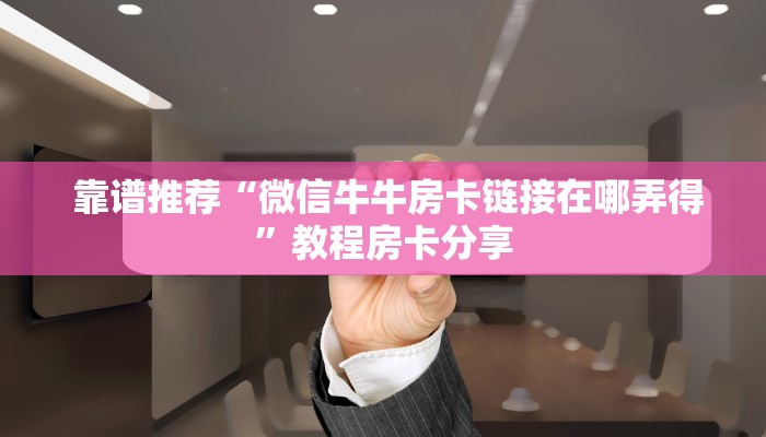  靠谱推荐“微信牛牛房卡链接在哪弄得”教程房卡分享