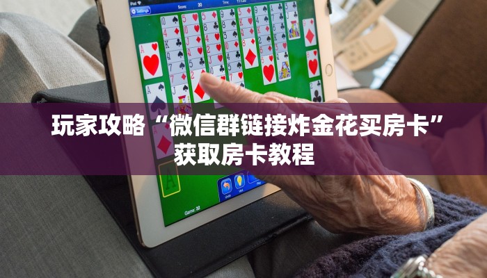  玩家攻略“微信群链接炸金花买房卡”获取房卡教程