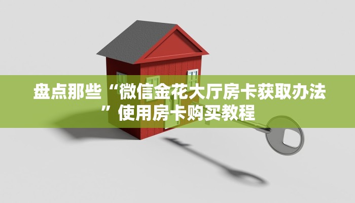 盘点那些“微信金花大厅房卡获取办法”使用房卡购买教程 盘点那些“微信金花大厅房卡获取办法”使用房卡购买教程