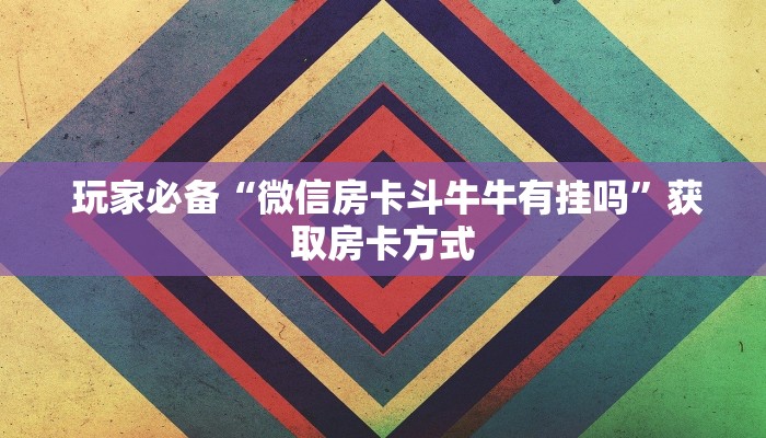  玩家必备“微信房卡斗牛牛有挂吗”获取房卡方式