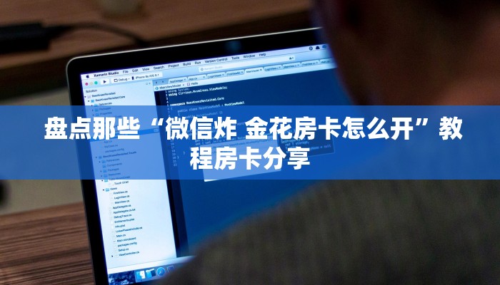  盘点那些“微信炸 金花房卡怎么开”教程房卡分享