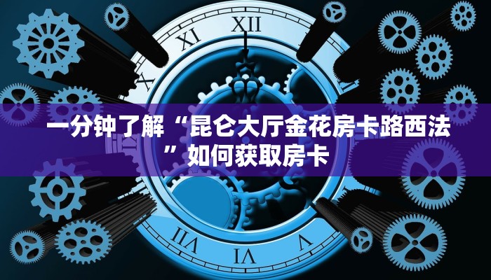  一分钟了解“昆仑大厅金花房卡路西法”如何获取房卡