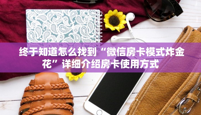  终于知道怎么找到“微信房卡模式炸金花”详细介绍房卡使用方式