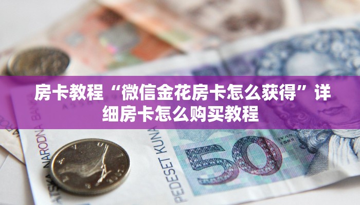 房卡教程“微信金花房卡怎么获得”详细房卡怎么购买教程