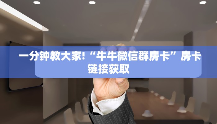  一分钟教大家!“牛牛微信群房卡”房卡链接获取
