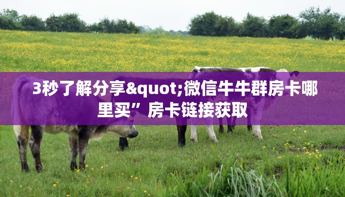  3秒了解分享"微信牛牛群房卡哪里买”房卡链接获取