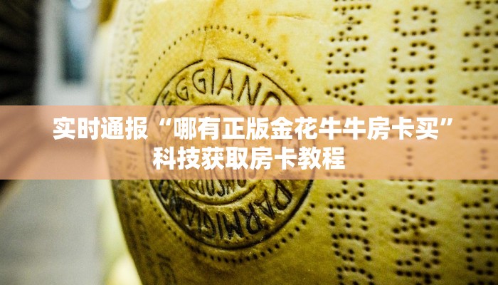 实时通报“哪有正版金花牛牛房卡买”科技获取房卡教程