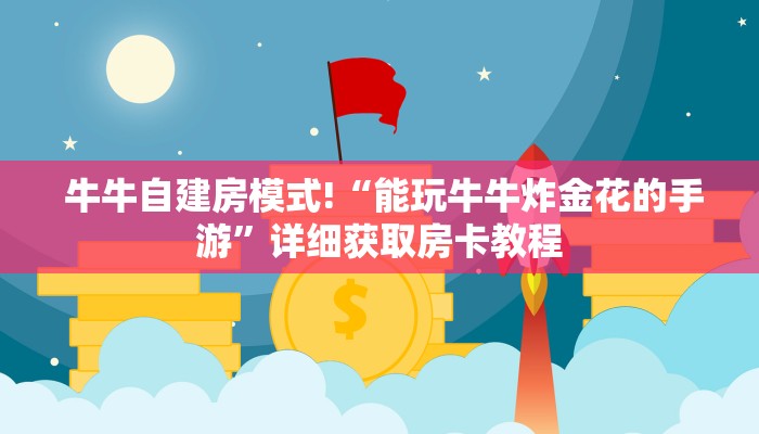  牛牛自建房模式!“能玩牛牛炸金花的手游”详细获取房卡教程