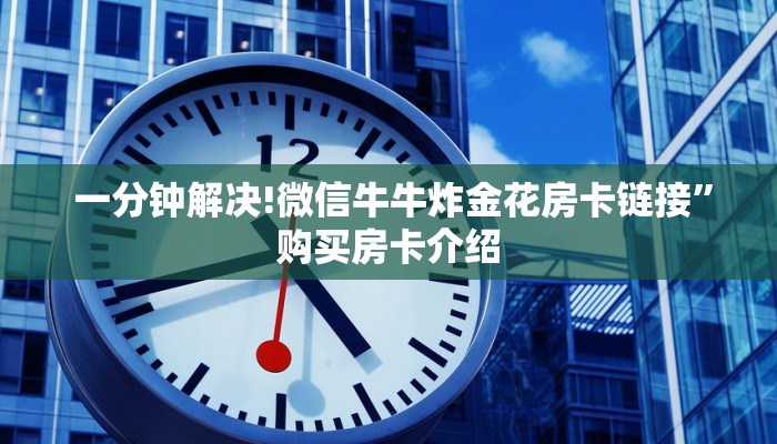  一分钟解决!微信牛牛炸金花房卡链接”购买房卡介绍