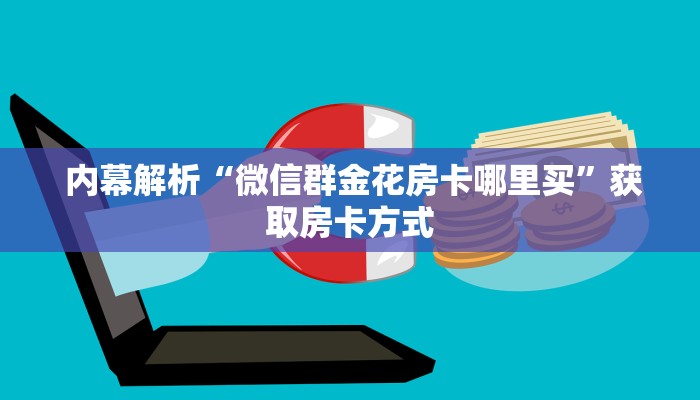  内幕解析“微信群金花房卡哪里买”获取房卡方式