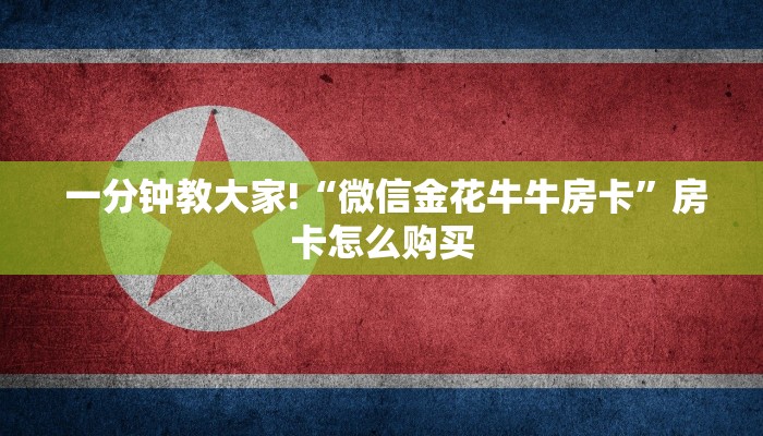  一分钟教大家!“微信金花牛牛房卡”房卡怎么购买