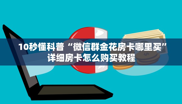  10秒懂科普“微信群金花房卡哪里买”详细房卡怎么购买教程