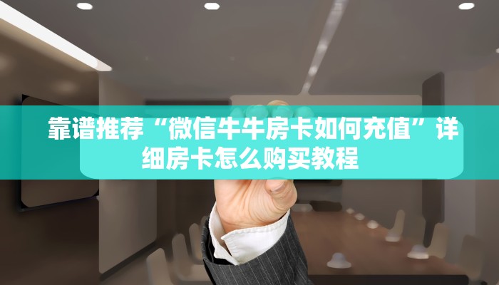  靠谱推荐“微信牛牛房卡如何充值”详细房卡怎么购买教程