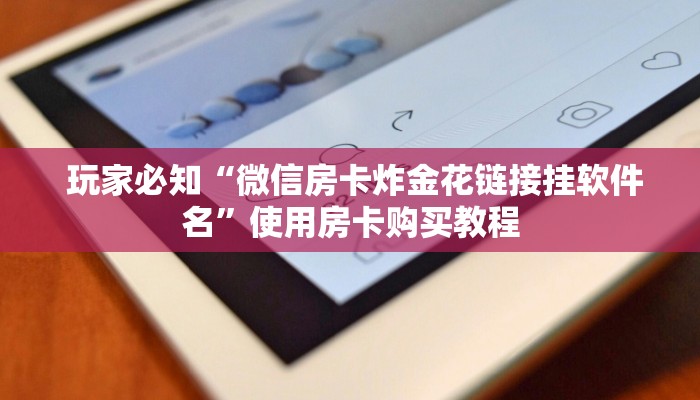  玩家必知“微信房卡炸金花链接挂软件名”使用房卡购买教程