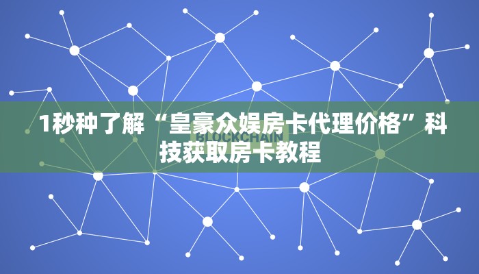  1秒种了解“皇豪众娱房卡代理价格”科技获取房卡教程