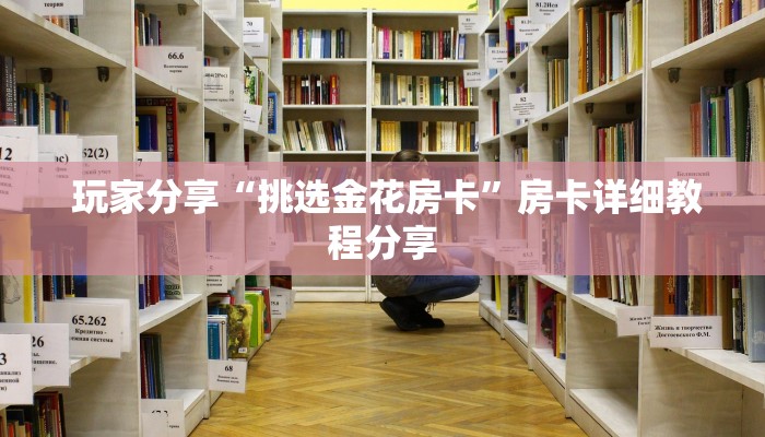  玩家分享“挑选金花房卡”房卡详细教程分享